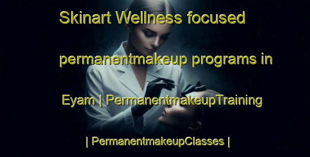 Skinart Wellness-focused permanentmakeup programs in Eyam | PermanentmakeupTraining | PermanentmakeupClasses | SkinartTraining-United Kingdom